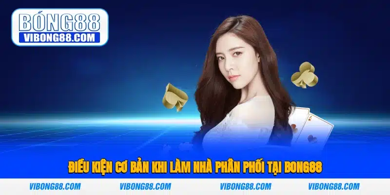 Điều kiện cơ bản khi làm nhà phân phối tại Bong88