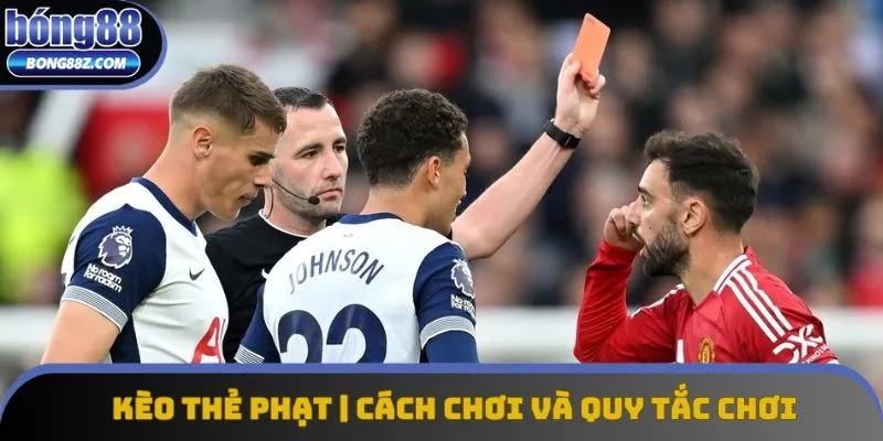 Kèo Thẻ Phạt | Cách Chơi Và Quy Tắc Đánh Kèo Thẻ Hiệu Quả