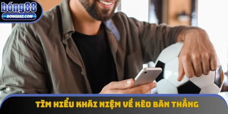 Tìm hiểu khái niệm về kèo bàn thắng là gì